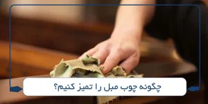 چگونه چوب مبل را تمیز کنیم؟